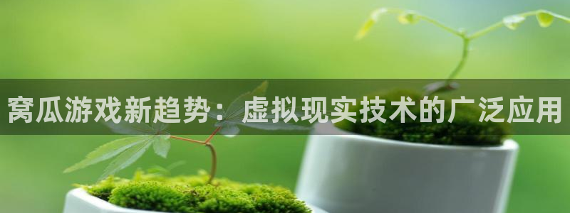 欧博娱乐登陆测速：窝瓜游戏新趋势：虚拟现实技术的广泛应用