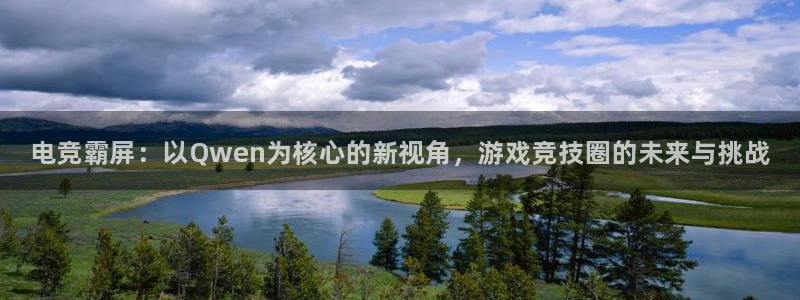 欧博娱乐网址注册：电竞霸屏：以Qwen为核心的新视角，游戏竞