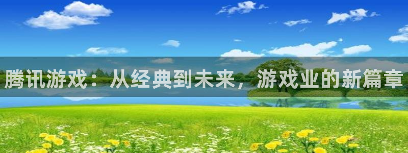 欧博娱乐app下载|下载地址：腾讯游戏：从经典到未来，游戏业