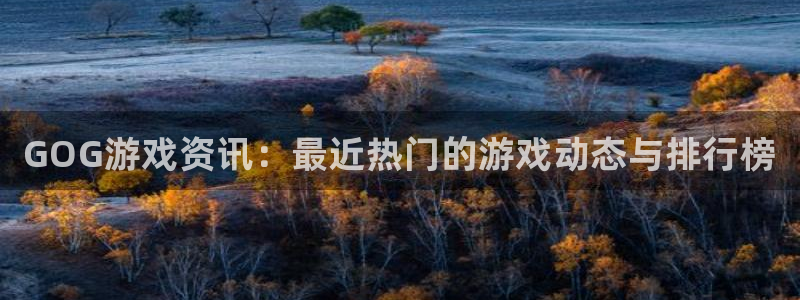 欧博娱乐集团：GOG游戏资讯：最近热门的游戏动态与排行榜