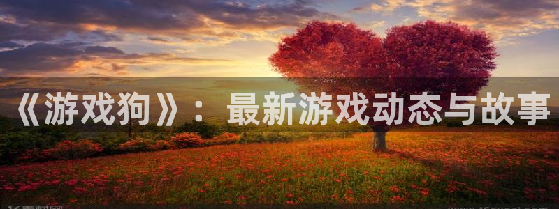 欧博娱乐app：《游戏狗》：最新游戏动态与故事