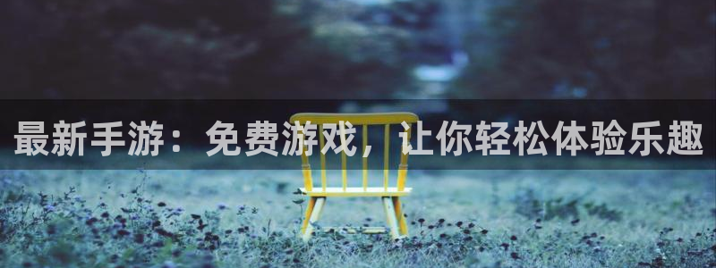 欧博娱乐2首页登录：最新手游：免费游戏，让你轻松体验乐趣