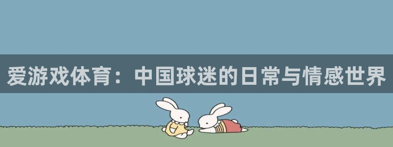 欧博娱乐网页登录入口：爱游戏体育：中国球迷的日常与情感世界