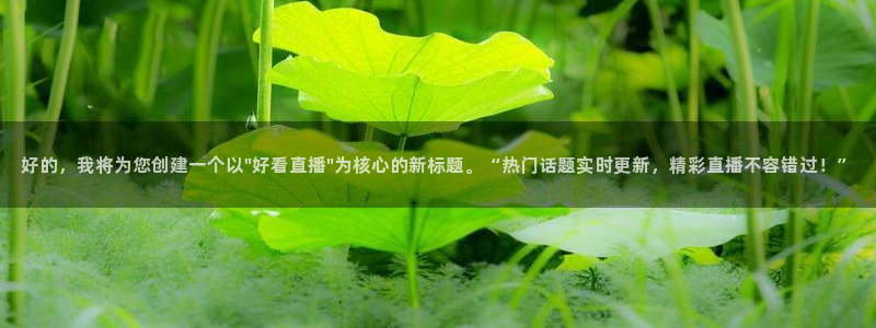 劲爆体育直播在线观看高清：好的，我将为您创建一个以\
